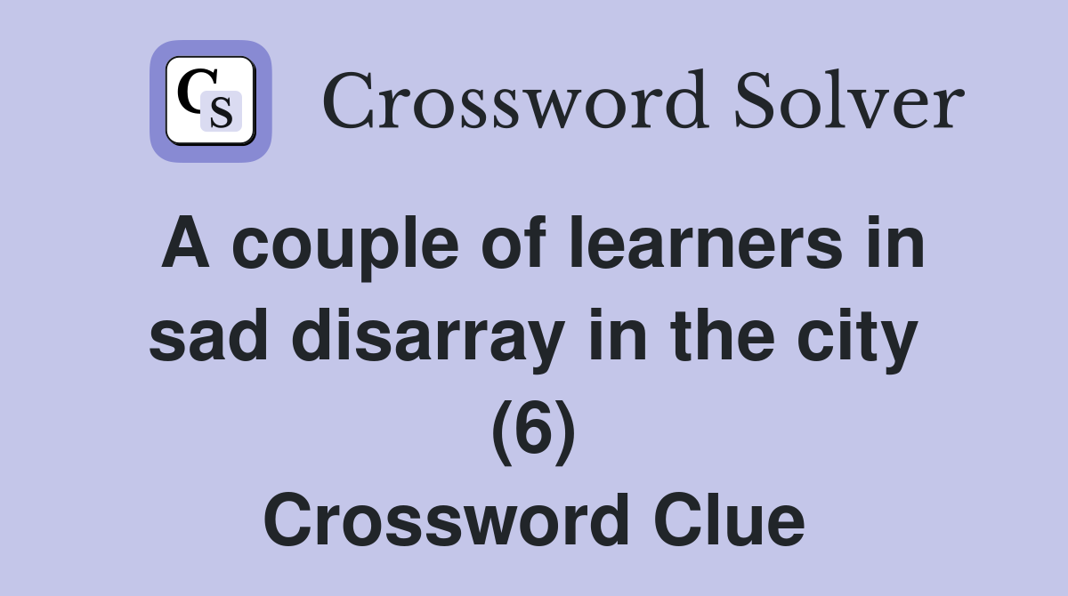 A couple of learners in sad disarray in the city (6) Crossword Clue